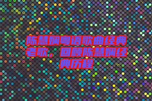 陳慧嫻粵語(yǔ)歌曲經(jīng)典老歌，回顧陳慧嫻經(jīng)典歷程