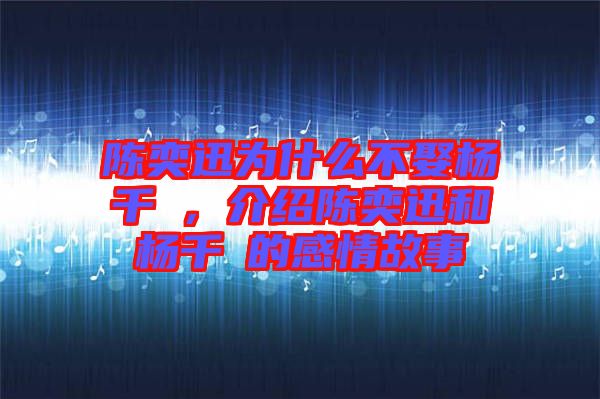 陳奕迅為什么不娶楊千嬅，介紹陳奕迅和楊千嬅的感情故事