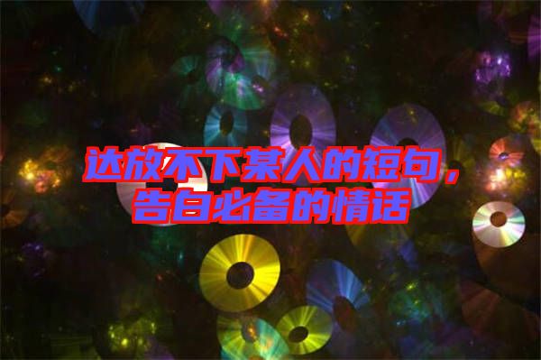 達(dá)放不下某人的短句，告白必備的情話