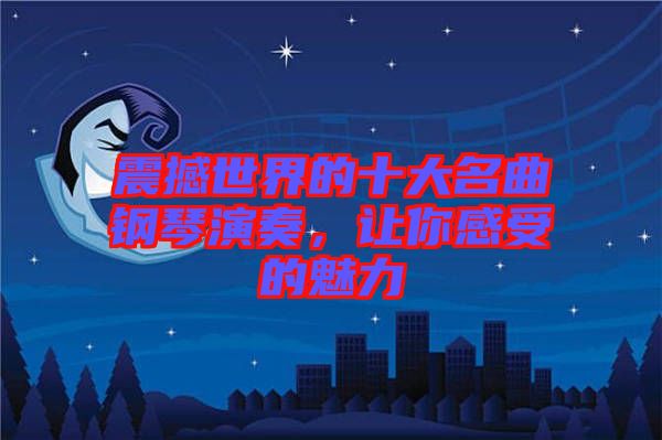 震撼世界的十大名曲鋼琴演奏，讓你感受的魅力