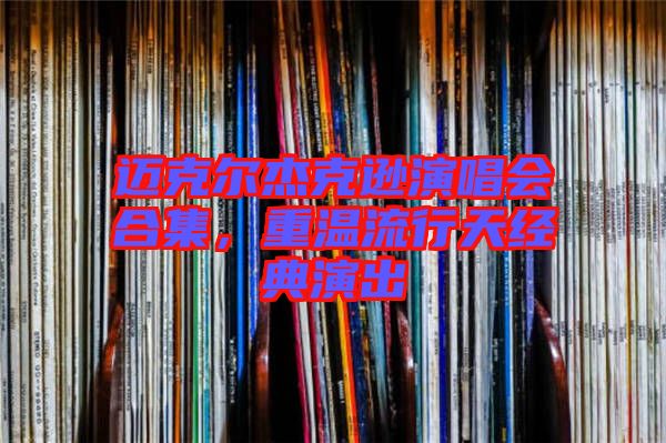 邁克爾杰克遜演唱會(huì)合集，重溫流行天經(jīng)典演出