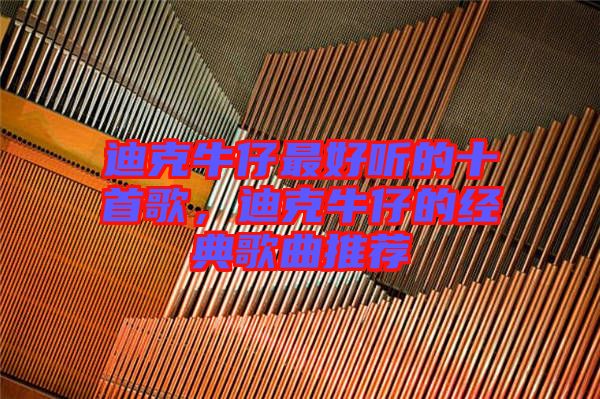 迪克牛仔最好聽的十首歌，迪克牛仔的經(jīng)典歌曲推薦