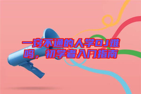 一竅不通的人學(xué)DJ難嗎，初學(xué)者入門指南