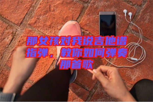 那女孩對(duì)我說吉他譜指彈，教你如何彈奏那首歌