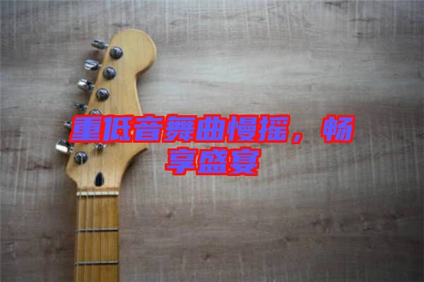 重低音舞曲慢搖，暢享盛宴