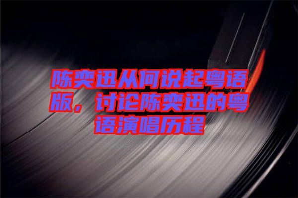 陳奕迅從何說(shuō)起粵語(yǔ)版，討論陳奕迅的粵語(yǔ)演唱?dú)v程