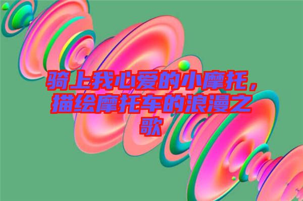 騎上我心愛的小摩托，描繪摩托車的浪漫之歌