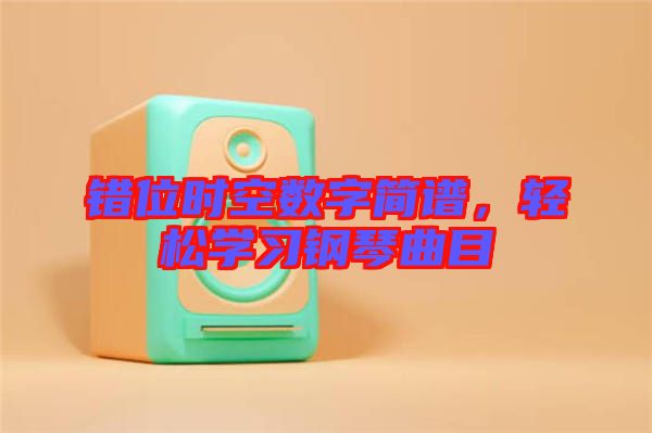 錯位時空數(shù)字簡譜，輕松學習鋼琴曲目