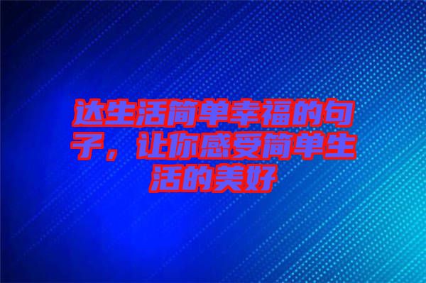 達生活簡單幸福的句子，讓你感受簡單生活的美好
