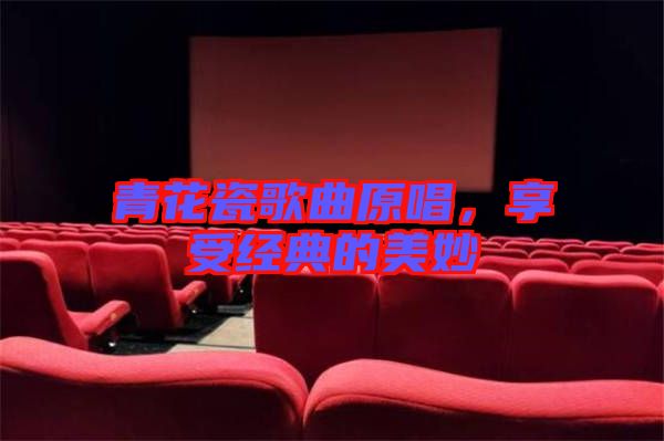 青花瓷歌曲原唱，享受經(jīng)典的美妙