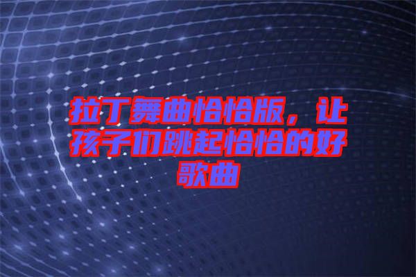 拉丁舞曲恰恰版，讓孩子們跳起恰恰的好歌曲