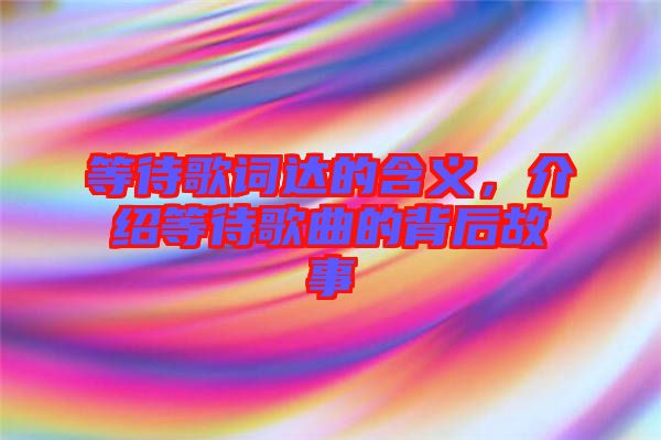 等待歌詞達(dá)的含義，介紹等待歌曲的背后故事