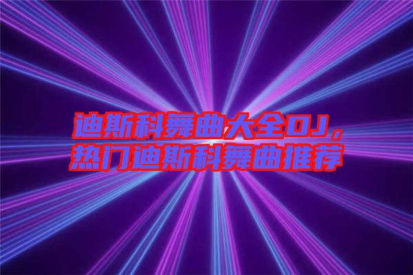 迪斯科舞曲大全DJ，熱門(mén)迪斯科舞曲推薦