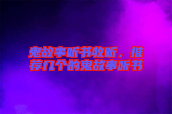 鬼故事聽書收聽，推薦幾個(gè)的鬼故事聽書