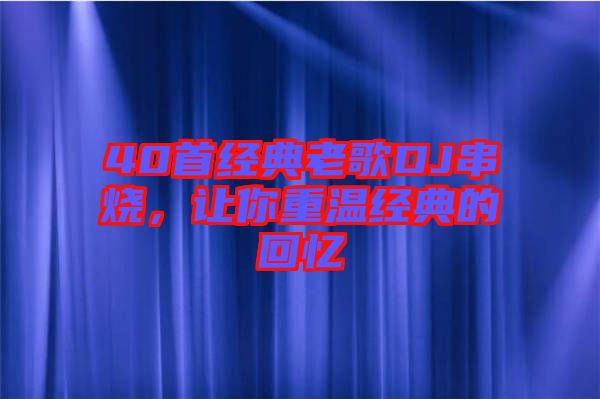 40首經(jīng)典老歌DJ串燒，讓你重溫經(jīng)典的回憶