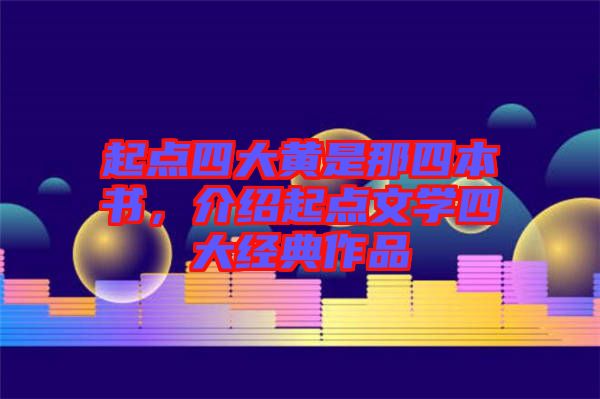 起點(diǎn)四大黃是那四本書，介紹起點(diǎn)文學(xué)四大經(jīng)典作品