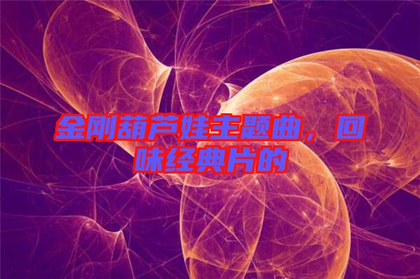 金剛葫蘆娃主題曲，回味經(jīng)典片的