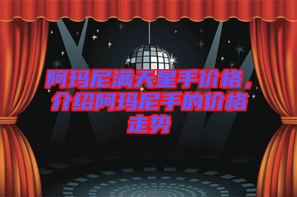 阿瑪尼滿天星手價格，介紹阿瑪尼手的價格走勢