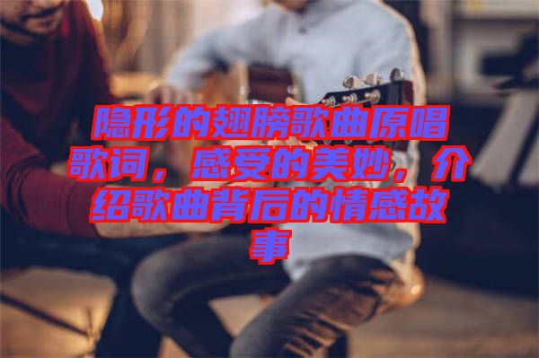 隱形的翅膀歌曲原唱歌詞，感受的美妙，介紹歌曲背后的情感故事