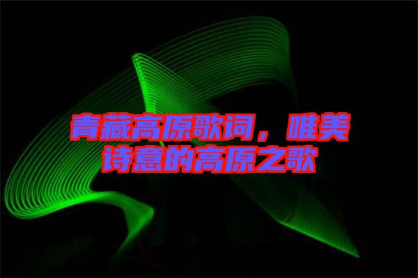 青藏高原歌詞，唯美詩(shī)意的高原之歌