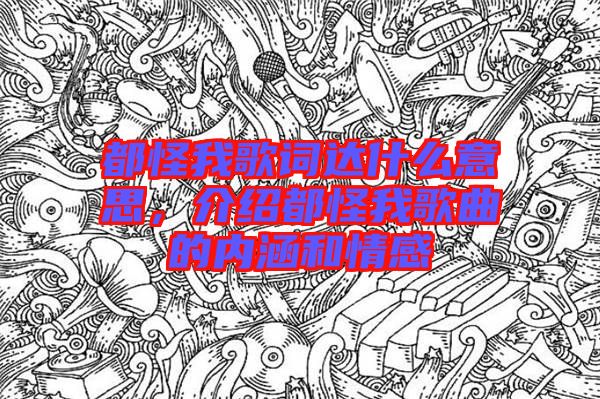 都怪我歌詞達(dá)什么意思，介紹都怪我歌曲的內(nèi)涵和情感