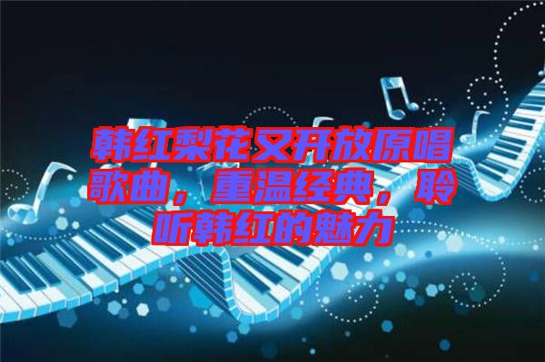 韓紅梨花又開(kāi)放原唱歌曲，重溫經(jīng)典，聆聽(tīng)韓紅的魅力