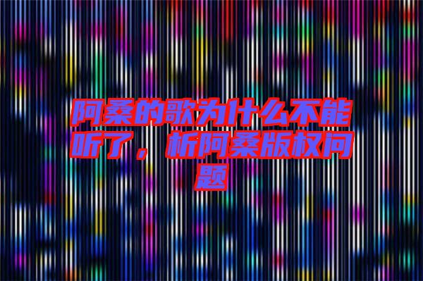 阿桑的歌為什么不能聽了，析阿桑版權問題