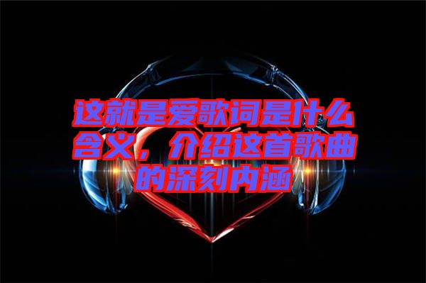 這就是愛(ài)歌詞是什么含義，介紹這首歌曲的深刻內(nèi)涵