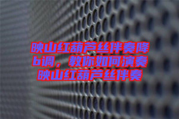 映山紅葫蘆絲伴奏降b調(diào)，教你如何演奏映山紅葫蘆絲伴奏