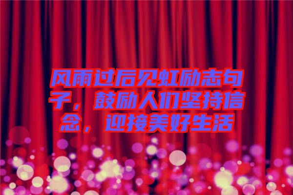 風雨過后見虹勵志句子，鼓勵人們堅持信念，迎接美好生活