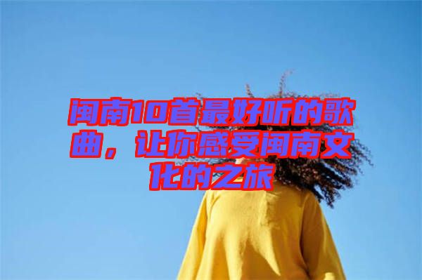 閩南10首最好聽的歌曲，讓你感受閩南文化的之旅