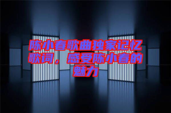 陳小春歌曲獨家記憶歌詞，感受陳小春的魅力
