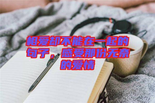 相愛卻不能在一起的句子，感受那份無奈的愛情