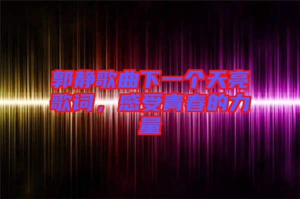 郭靜歌曲下一個天亮歌詞，感受青春的力量