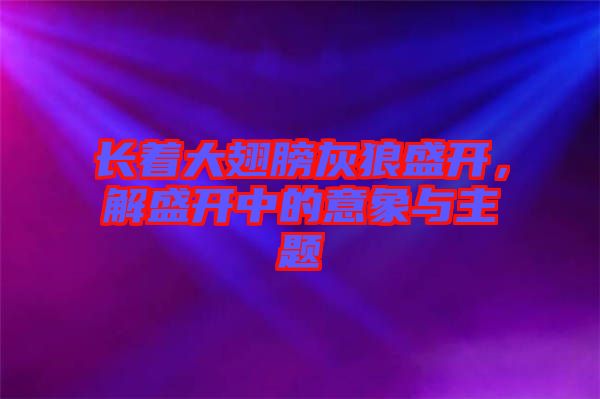 長著大翅膀灰狼盛開，解盛開中的意象與主題