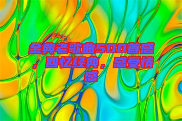 金典老歌曲500首感，回憶經(jīng)典，感受情感