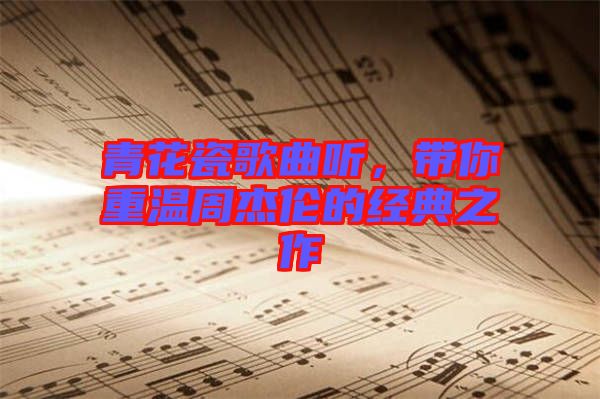 青花瓷歌曲聽(tīng)，帶你重溫周杰倫的經(jīng)典之作