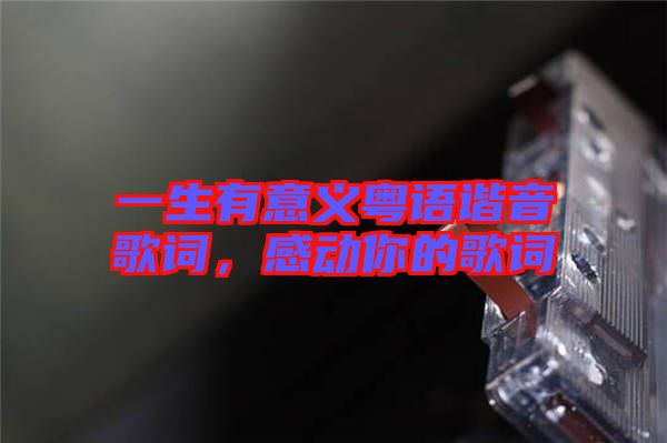 一生有意義粵語諧音歌詞，感動你的歌詞