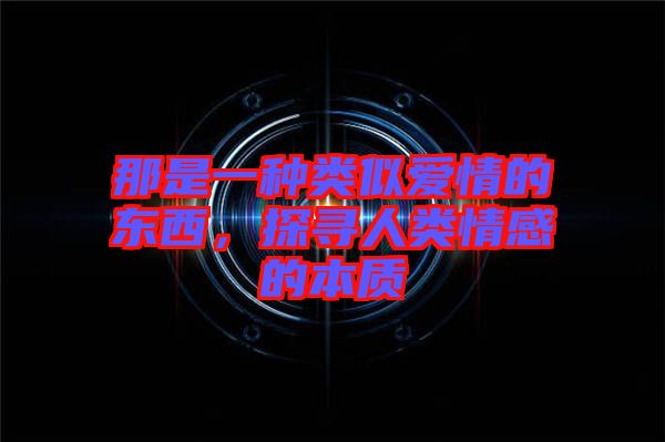 那是一種類似愛情的東西，探尋人類情感的本質(zhì)