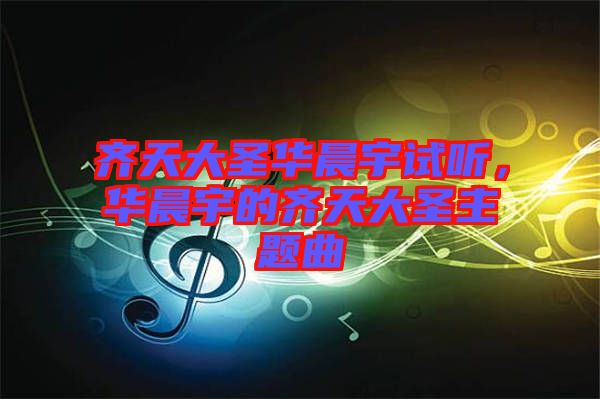 齊天大圣華晨宇試聽，華晨宇的齊天大圣主題曲