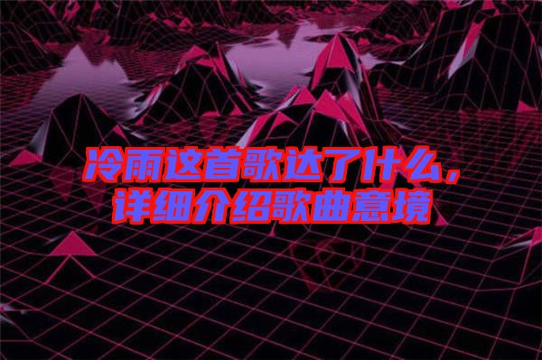 冷雨這首歌達(dá)了什么，詳細(xì)介紹歌曲意境