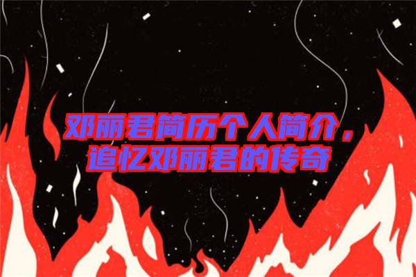 鄧麗君簡歷個人簡介，追憶鄧麗君的傳奇