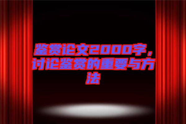 鑒賞論文2000字，討論鑒賞的重要與方法