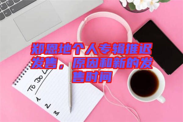 鄭恩地個人專輯推遲發(fā)售，原因和新的發(fā)售時(shí)間