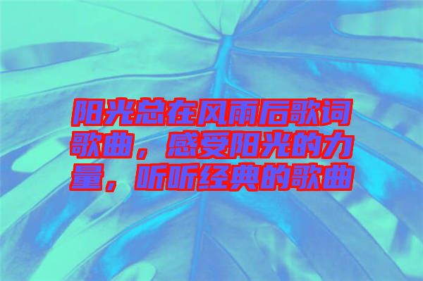 陽光總在風雨后歌詞歌曲，感受陽光的力量，聽聽經典的歌曲