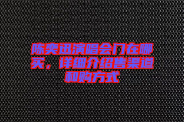 陳奕迅演唱會門在哪買，詳細(xì)介紹售渠道和購方式