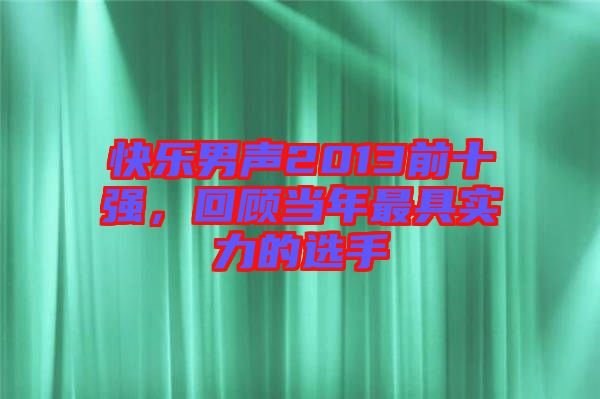 快樂男聲2013前十強(qiáng)，回顧當(dāng)年最具實(shí)力的選手