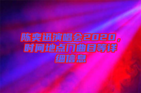 陳奕迅演唱會2020，時(shí)間地點(diǎn)門曲目等詳細(xì)信息