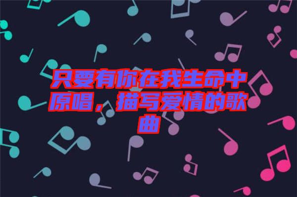 只要有你在我生命中原唱，描寫愛情的歌曲