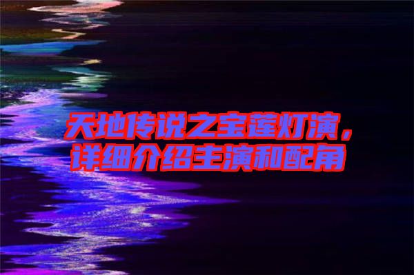 天地傳說(shuō)之寶蓮燈演，詳細(xì)介紹主演和配角